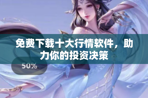 免费下载十大行情软件，助力你的投资决策