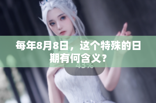每年8月8日，这个特殊的日期有何含义？