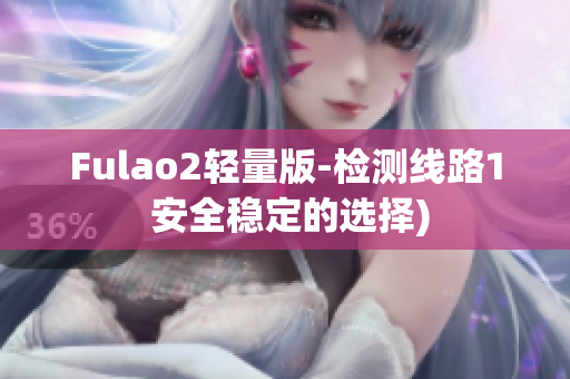Fulao2轻量版-检测线路1 安全稳定的选择)