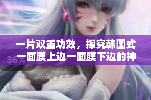 一片双重功效，探究韩国式一面膜上边一面膜下边的神奇效果