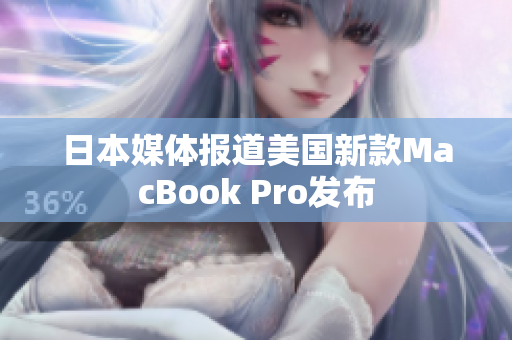 日本媒体报道美国新款MacBook Pro发布