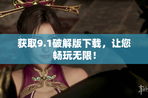 获取9.1破解版下载，让您畅玩无限！