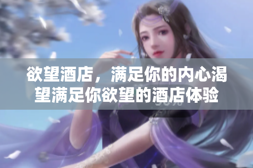 欲望酒店，满足你的内心渴望满足你欲望的酒店体验