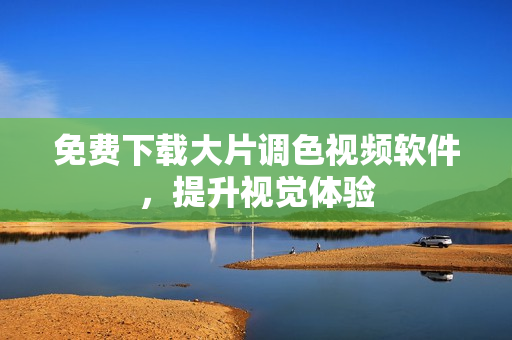免费下载大片调色视频软件，提升视觉体验