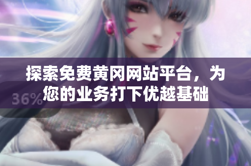 探索免费黄冈网站平台，为您的业务打下优越基础