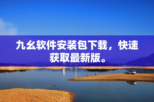 九幺软件安装包下载，快速获取最新版。