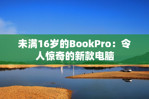 未满16岁的BookPro：令人惊奇的新款电脑
