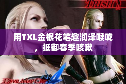 用TXL金银花笔趣润泽喉咙，抵御春季咳嗽