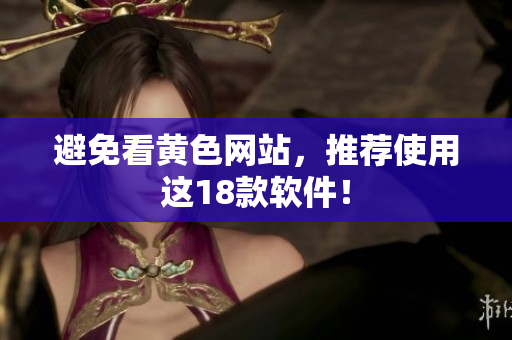 避免看黄色网站，推荐使用这18款软件！