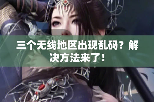三个无线地区出现乱码？解决方法来了！