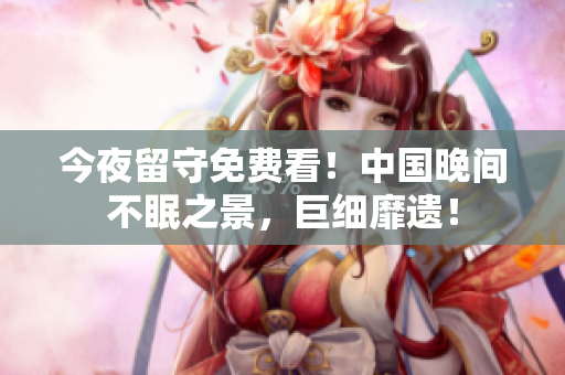 今夜留守免费看！中国晚间不眠之景，巨细靡遗！