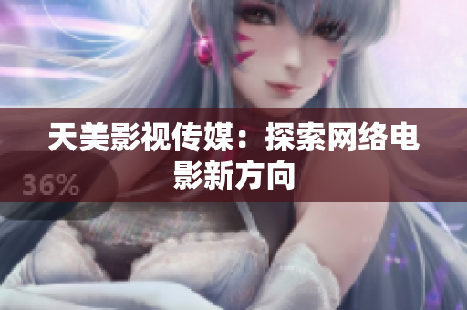 天美影视传媒：探索网络电影新方向