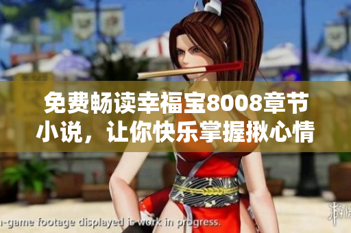 免费畅读幸福宝8008章节小说，让你快乐掌握揪心情节
