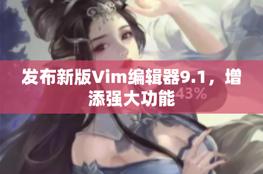 发布新版Vim编辑器9.1，增添强大功能