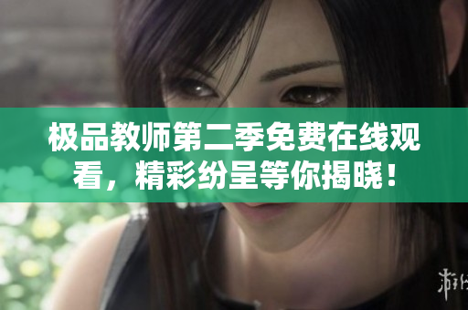 极品教师第二季免费在线观看，精彩纷呈等你揭晓！