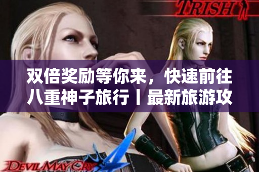 双倍奖励等你来，快速前往八重神子旅行丨最新旅游攻略