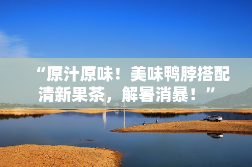 “原汁原味！美味鸭脖搭配清新果茶，解暑消暴！”