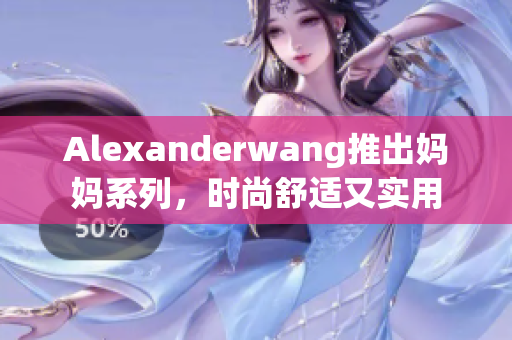Alexanderwang推出妈妈系列，时尚舒适又实用