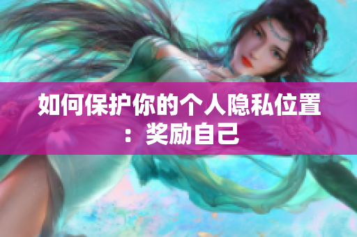 如何保护你的个人隐私位置：奖励自己