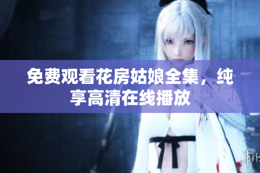 免费观看花房姑娘全集，纯享高清在线播放