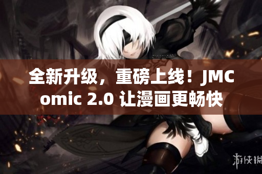 全新升级，重磅上线！JMComic 2.0 让漫画更畅快