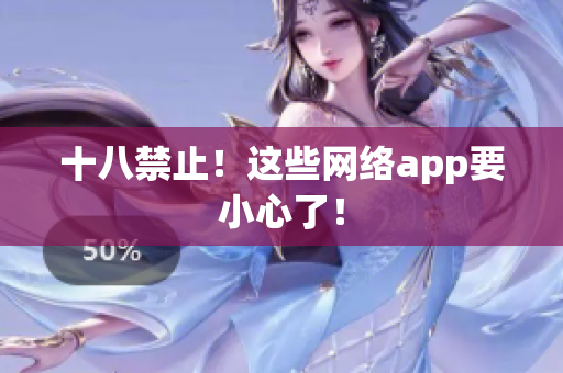 十八禁止！这些网络app要小心了！