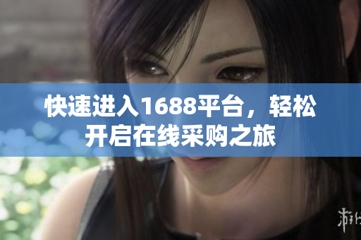快速进入1688平台，轻松开启在线采购之旅