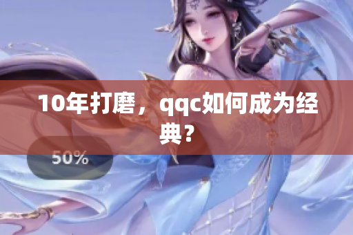 10年打磨，qqc如何成为经典？
