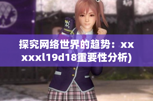 探究网络世界的趋势：xxxxxl19d18重要性分析)