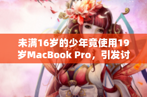 未满16岁的少年竟使用19岁MacBook Pro，引发讨论