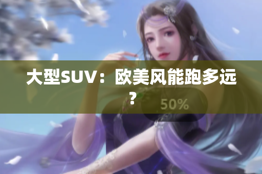 大型SUV：欧美风能跑多远？