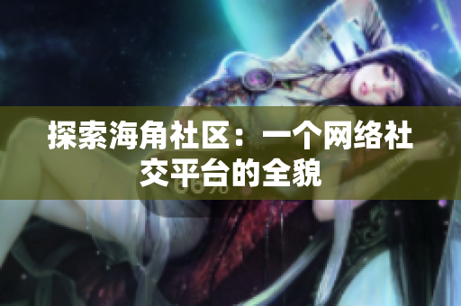探索海角社区：一个网络社交平台的全貌