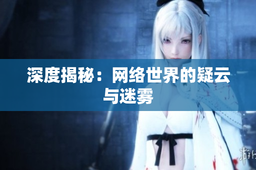 深度揭秘：网络世界的疑云与迷雾