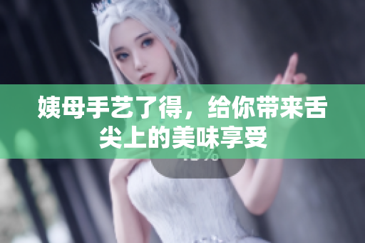 姨母手艺了得，给你带来舌尖上的美味享受