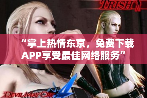 “掌上热情东京，免费下载APP享受最佳网络服务”