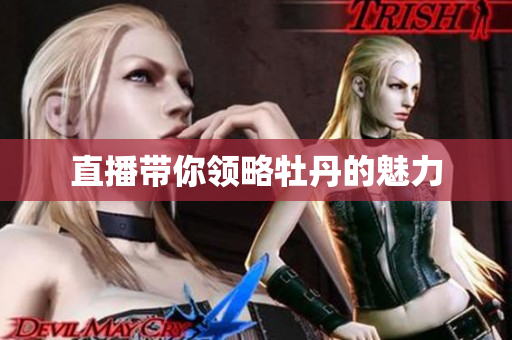 直播带你领略牡丹的魅力