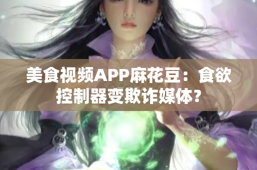 美食视频APP麻花豆：食欲控制器变欺诈媒体？