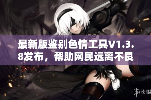 最新版鉴别色情工具V1.3.8发布，帮助网民远离不良内容