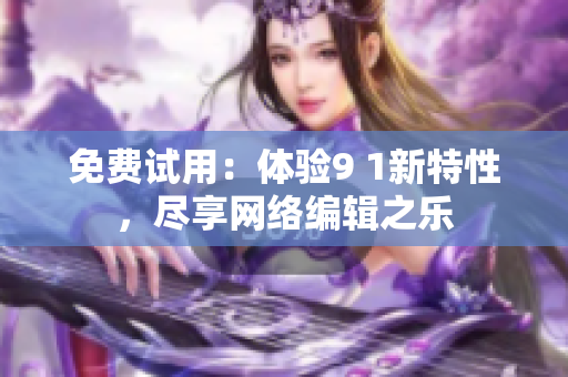 免费试用：体验9 1新特性，尽享网络编辑之乐
