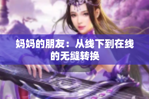 妈妈的朋友：从线下到在线的无缝转换