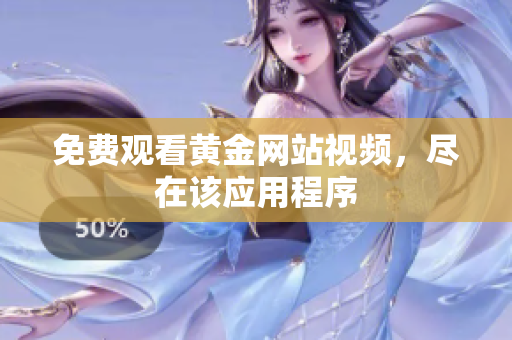 免费观看黄金网站视频，尽在该应用程序