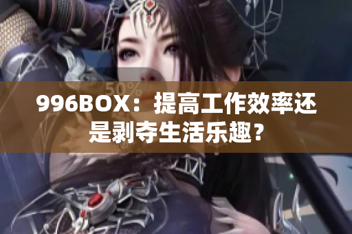 996BOX：提高工作效率还是剥夺生活乐趣？