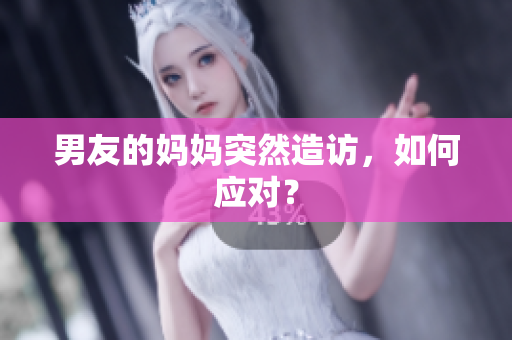男友的妈妈突然造访，如何应对？