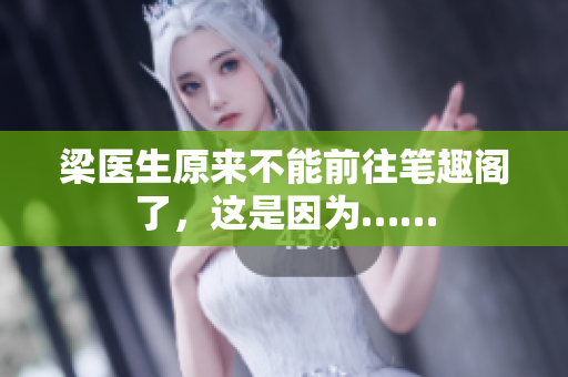 梁医生原来不能前往笔趣阁了，这是因为……