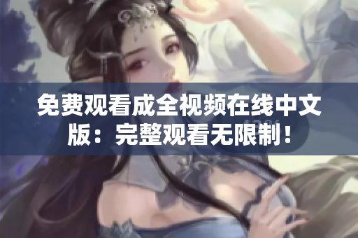 免费观看成全视频在线中文版：完整观看无限制！