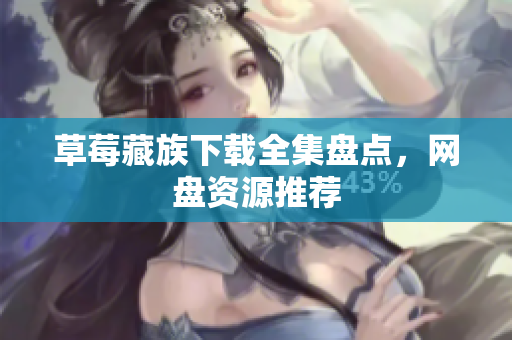 草莓藏族下载全集盘点，网盘资源推荐