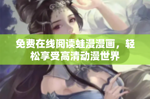 免费在线阅读蛙漫漫画，轻松享受高清动漫世界