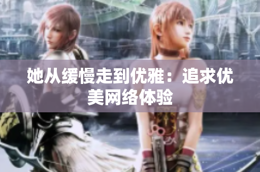 她从缓慢走到优雅：追求优美网络体验