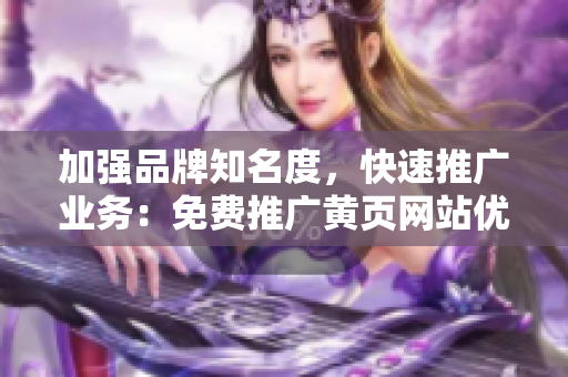 加强品牌知名度，快速推广业务：免费推广黄页网站优化技巧