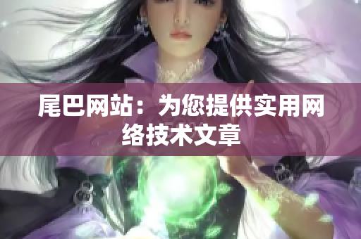 尾巴网站：为您提供实用网络技术文章